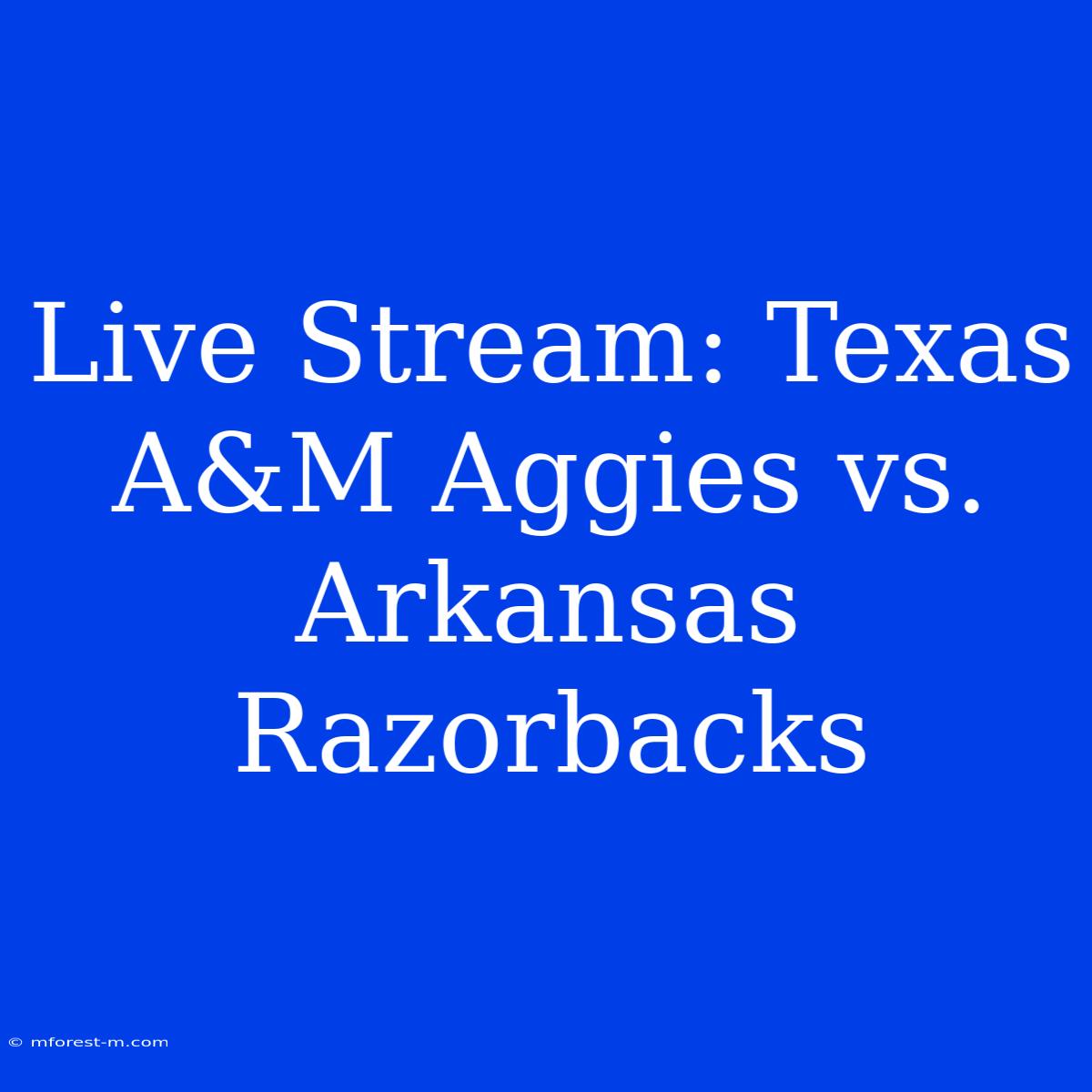 Live Stream: Texas A&M Aggies Vs. Arkansas Razorbacks