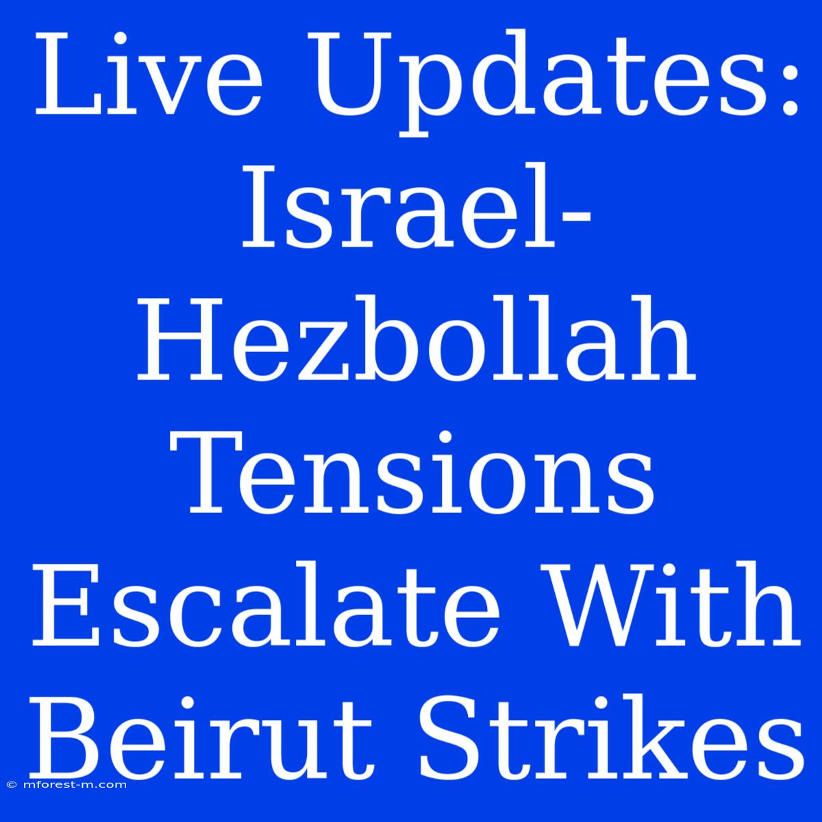 Live Updates: Israel-Hezbollah Tensions Escalate With Beirut Strikes