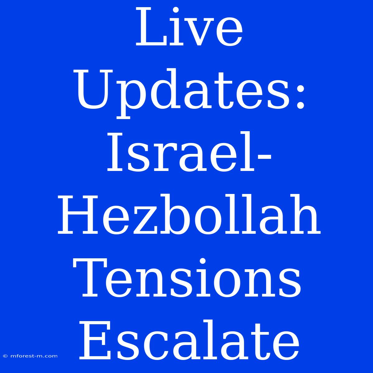 Live Updates: Israel-Hezbollah Tensions Escalate