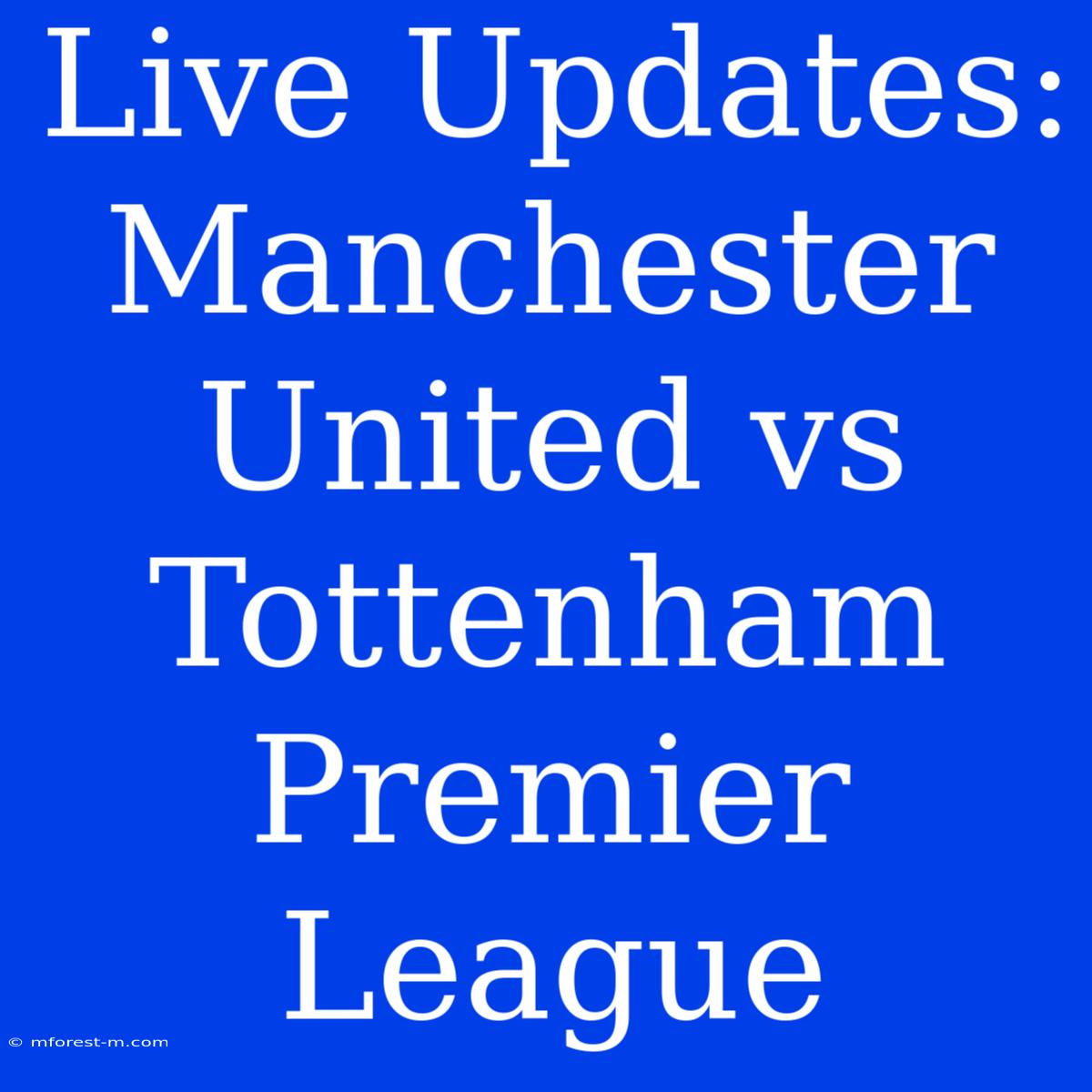 Live Updates: Manchester United Vs Tottenham Premier League