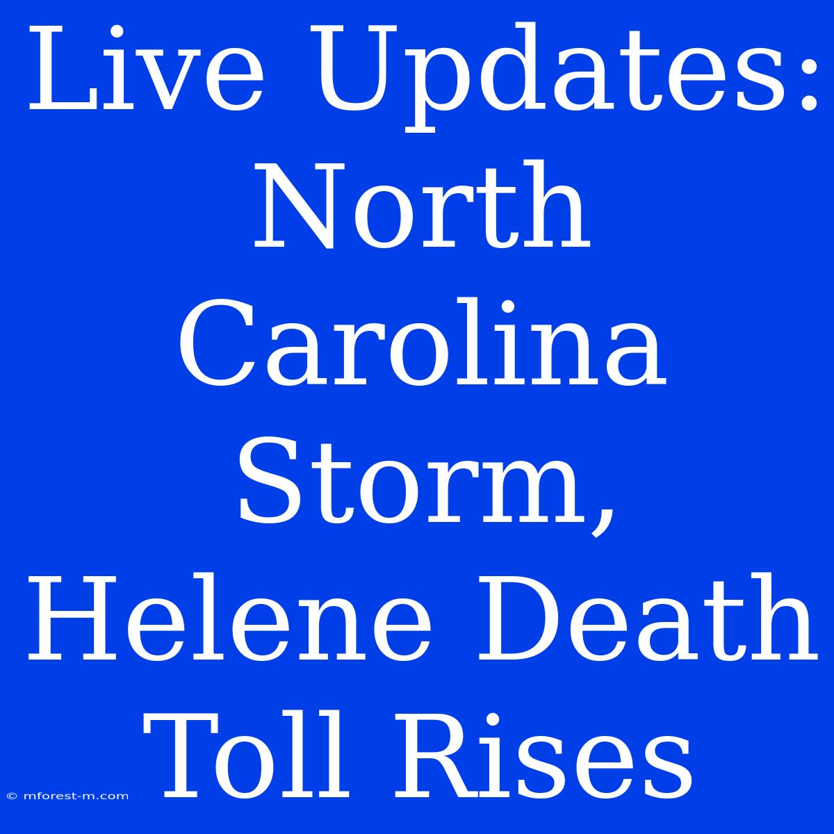 Live Updates: North Carolina Storm, Helene Death Toll Rises 