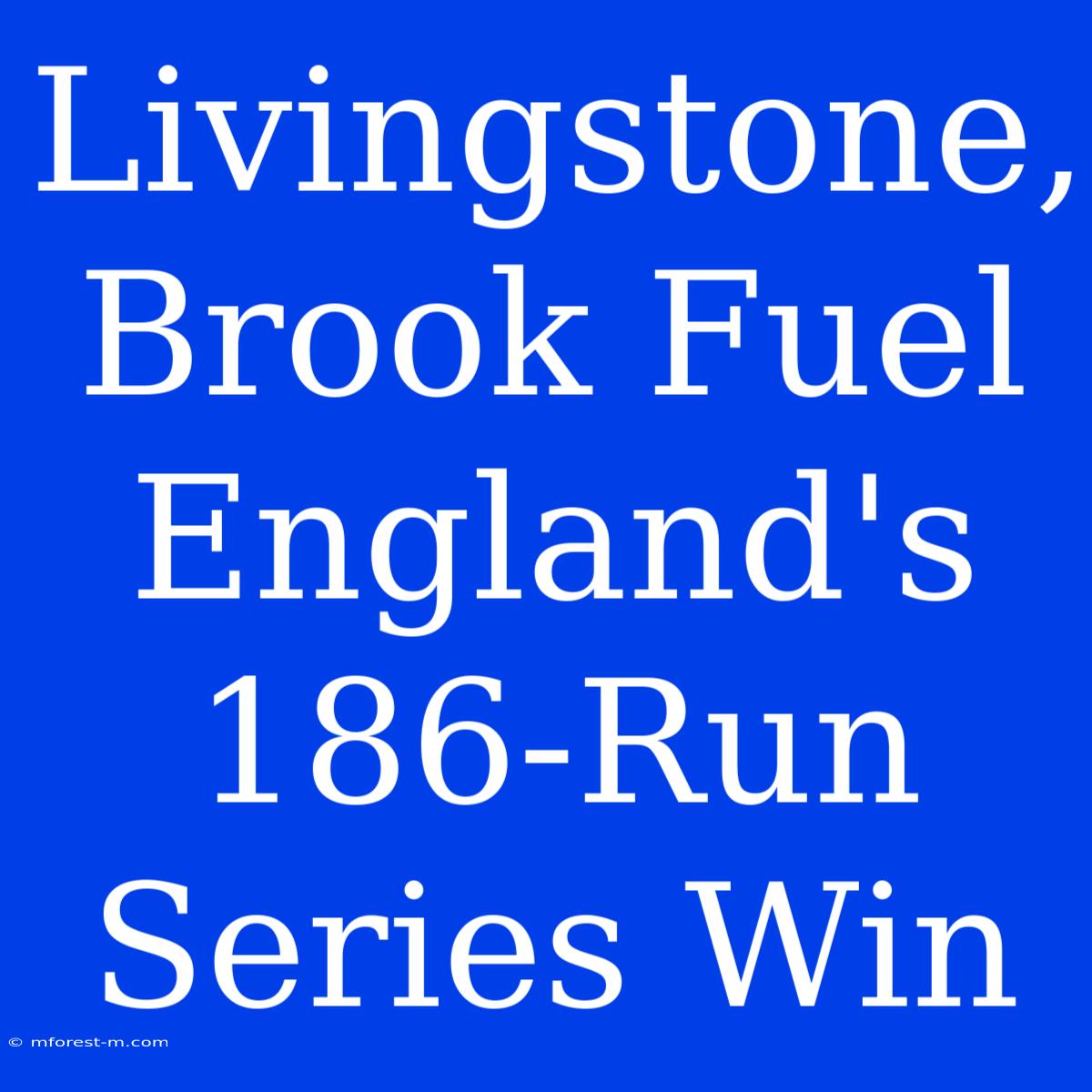 Livingstone, Brook Fuel England's 186-Run Series Win