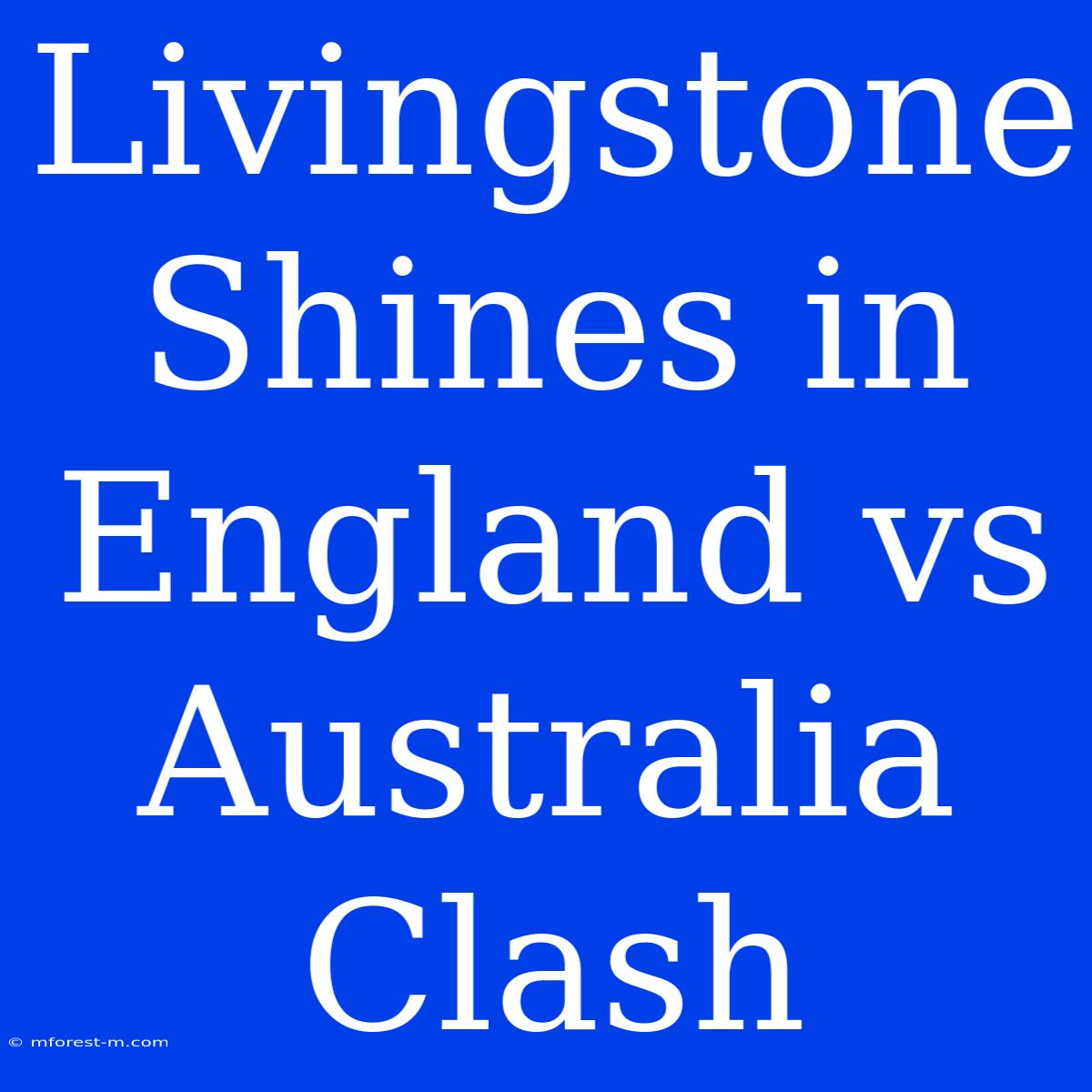 Livingstone Shines In England Vs Australia Clash