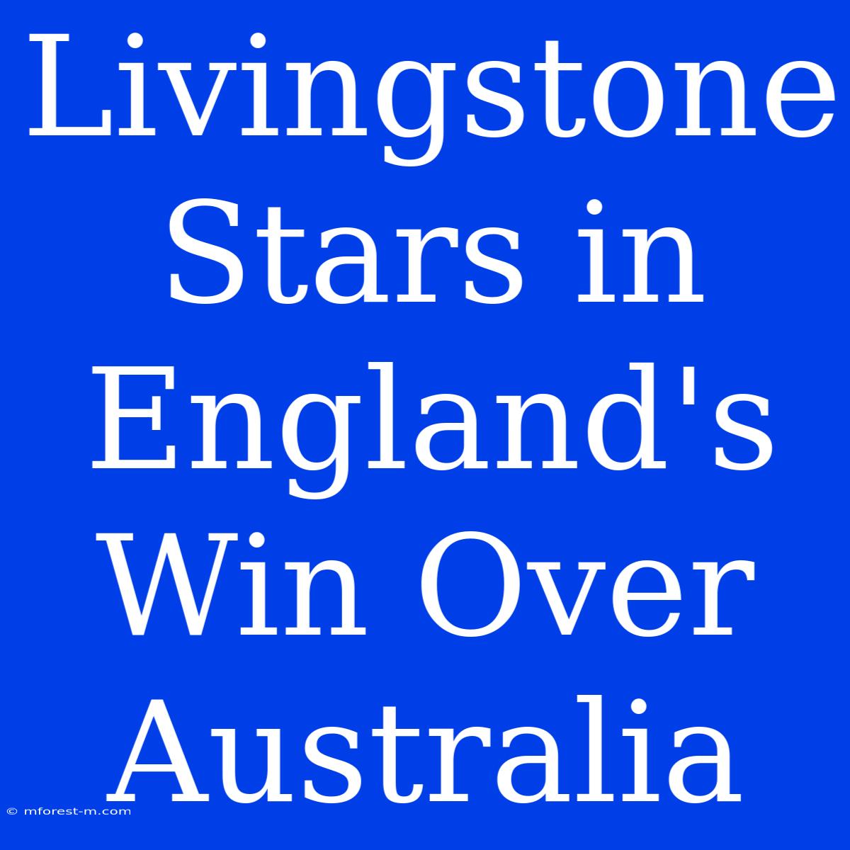 Livingstone Stars In England's Win Over Australia