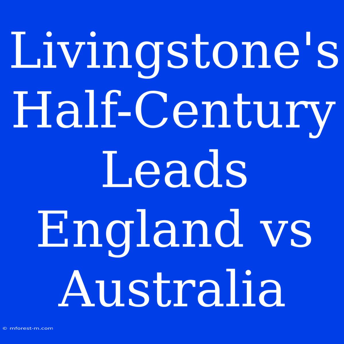 Livingstone's Half-Century Leads England Vs Australia