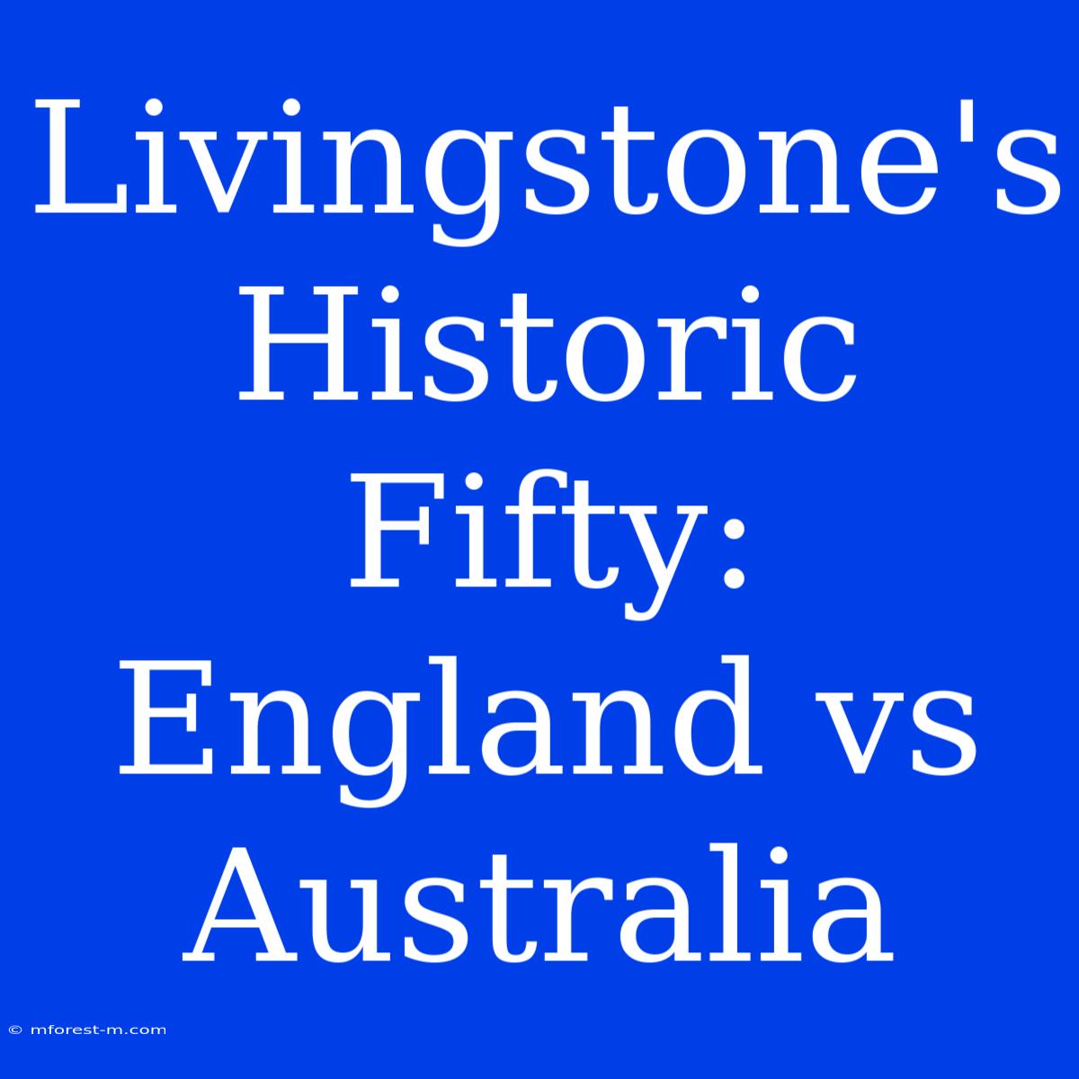 Livingstone's Historic Fifty: England Vs Australia 