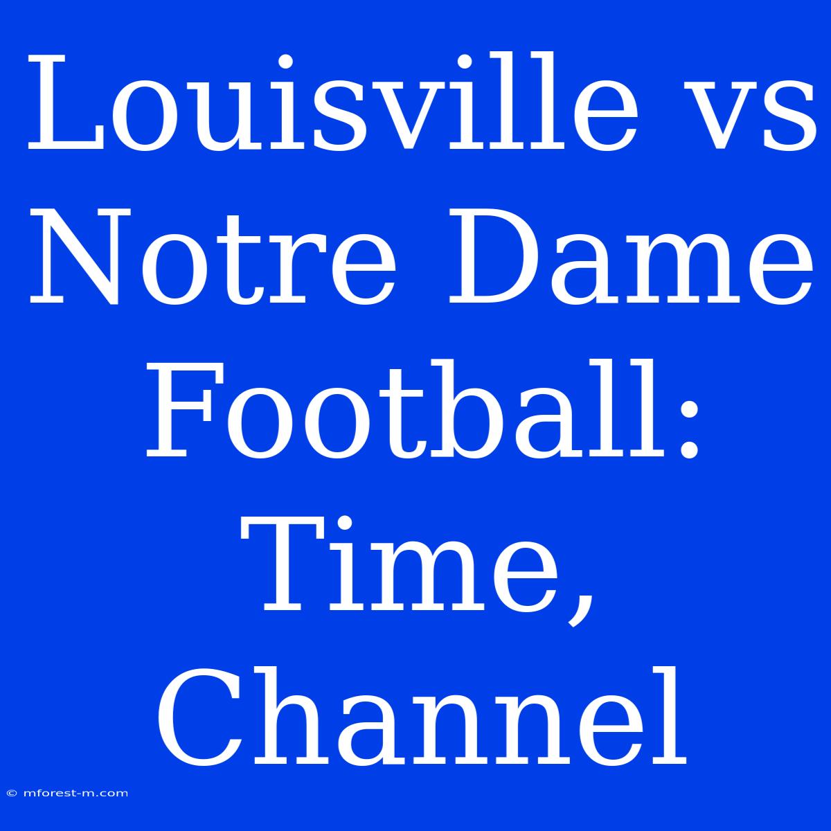 Louisville Vs Notre Dame Football: Time, Channel