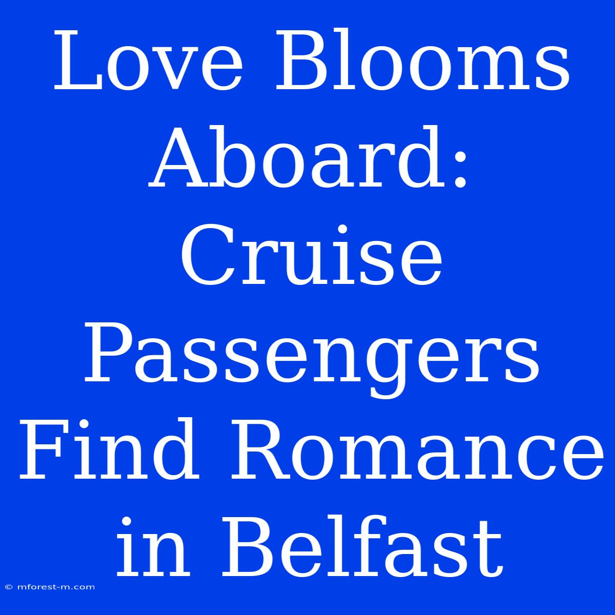 Love Blooms Aboard: Cruise Passengers Find Romance In Belfast