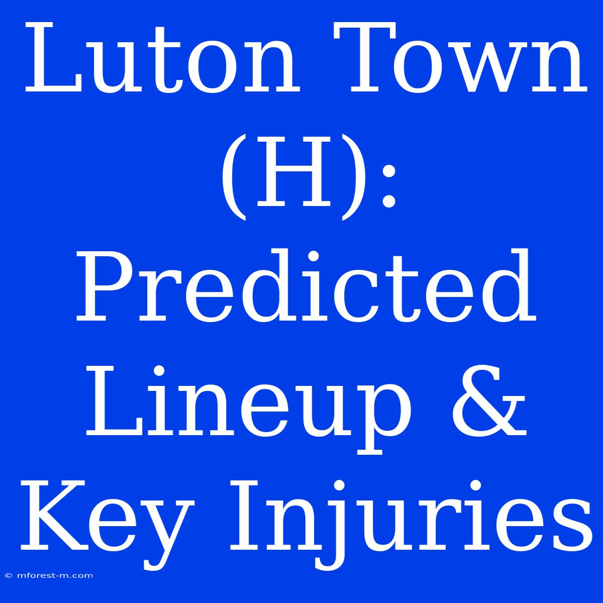 Luton Town (H):  Predicted Lineup & Key Injuries 