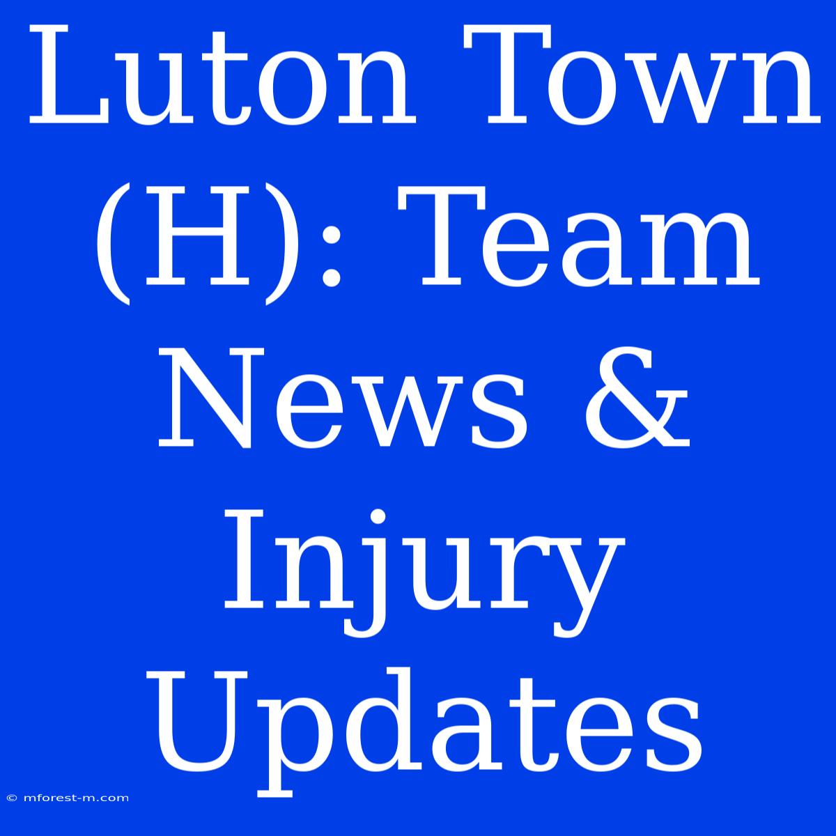 Luton Town (H): Team News & Injury Updates