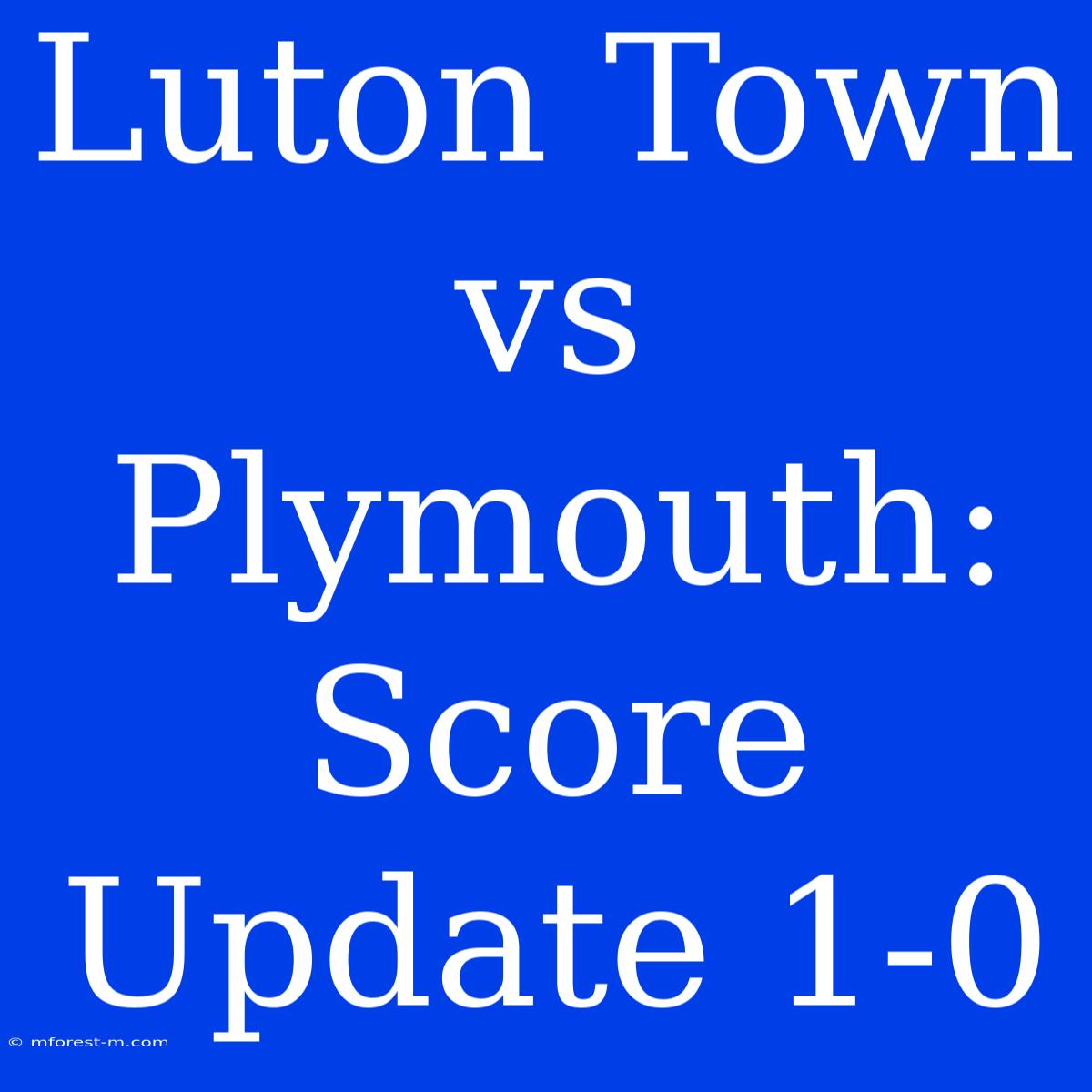 Luton Town Vs Plymouth: Score Update 1-0