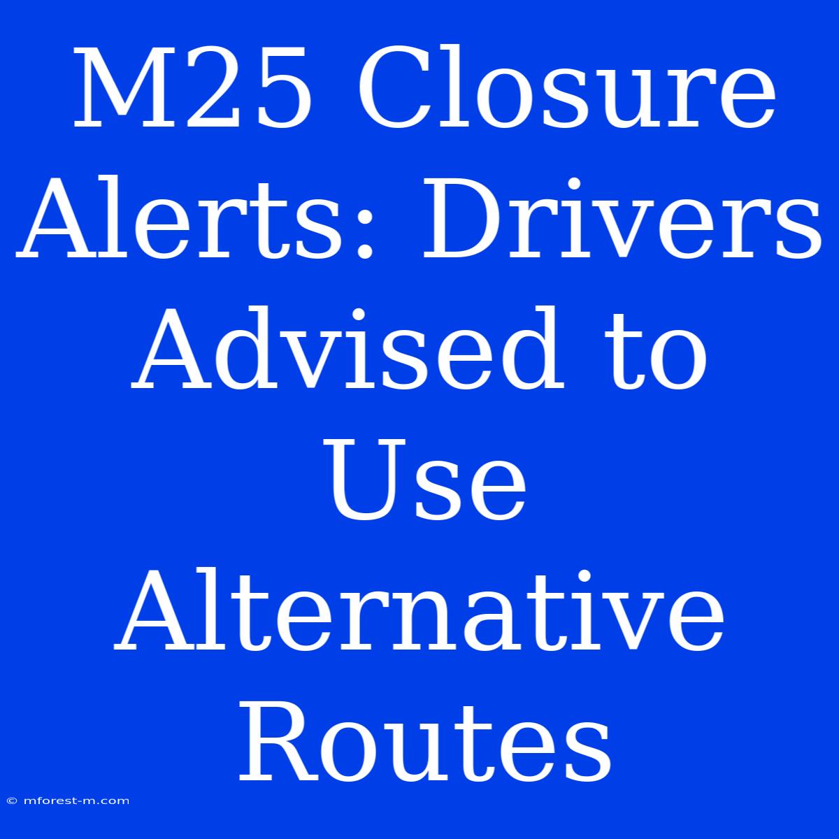 M25 Closure Alerts: Drivers Advised To Use Alternative Routes