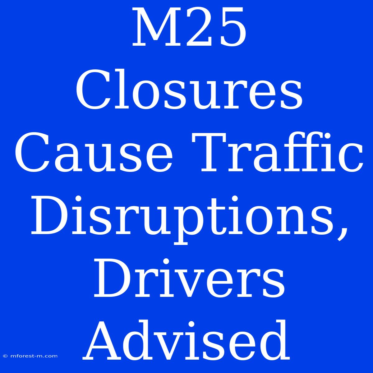 M25 Closures Cause Traffic Disruptions, Drivers Advised