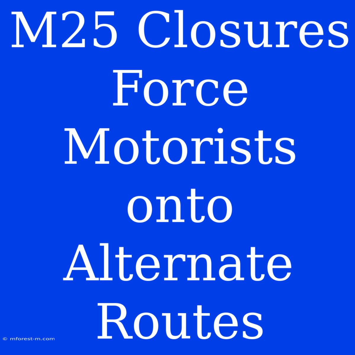 M25 Closures Force Motorists Onto Alternate Routes