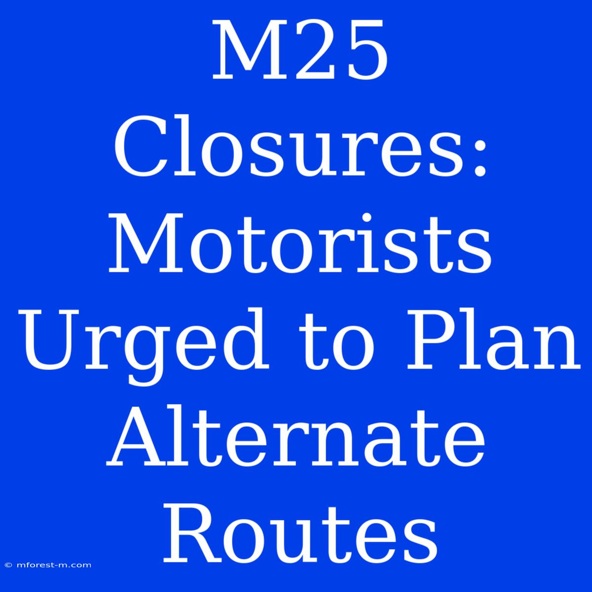 M25 Closures: Motorists Urged To Plan Alternate Routes