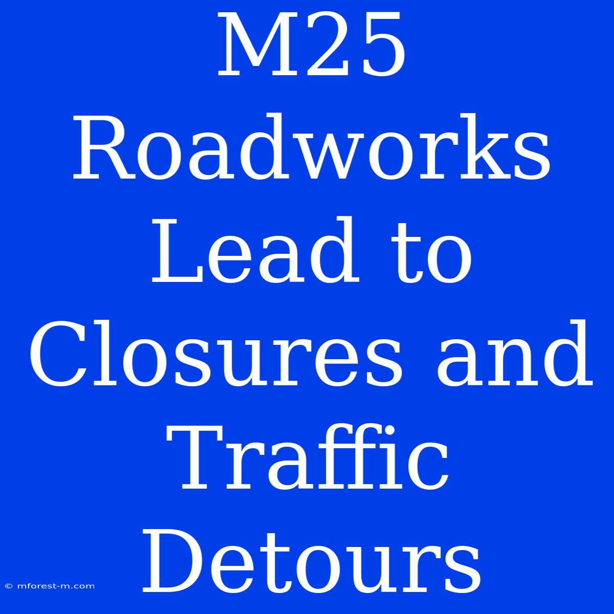 M25 Roadworks Lead To Closures And Traffic Detours 