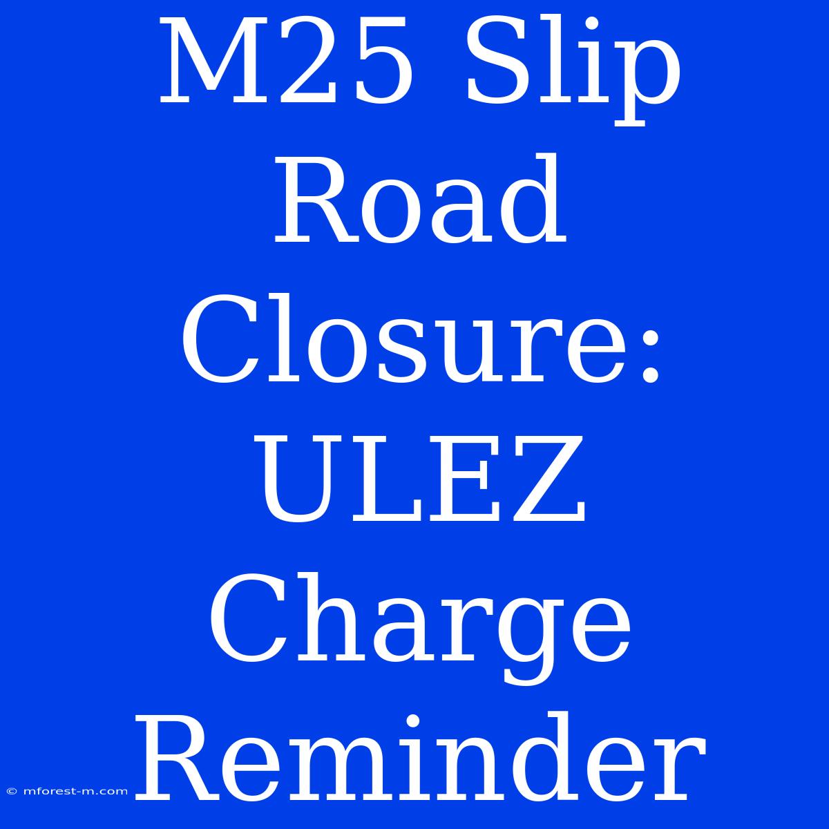 M25 Slip Road Closure: ULEZ Charge Reminder