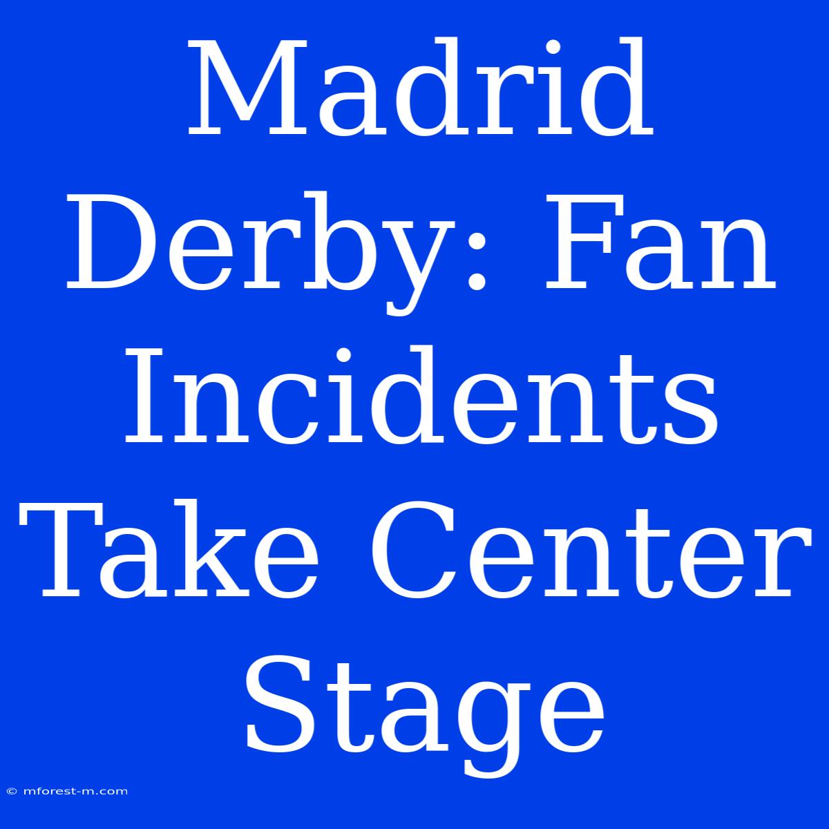 Madrid Derby: Fan Incidents Take Center Stage