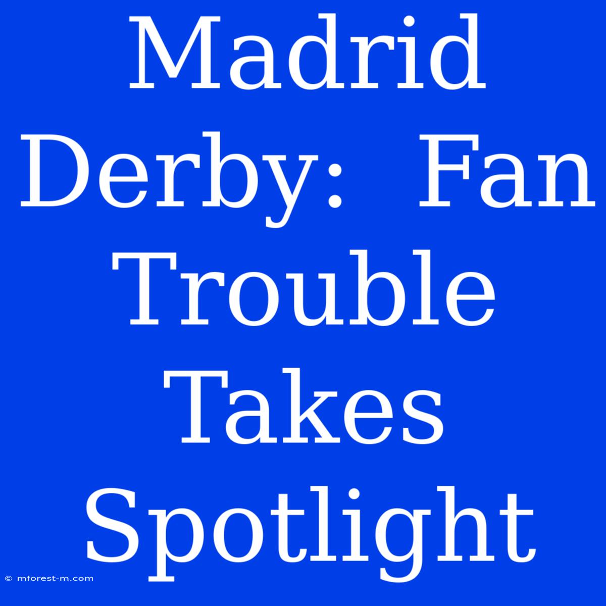 Madrid Derby:  Fan Trouble Takes Spotlight 