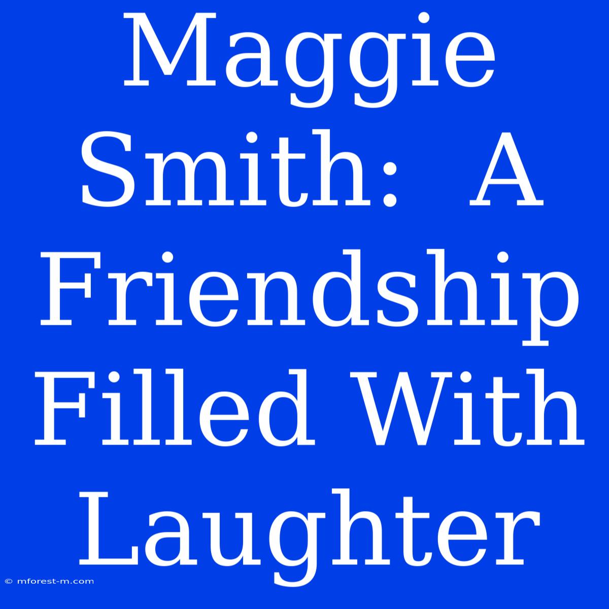 Maggie Smith:  A Friendship Filled With Laughter