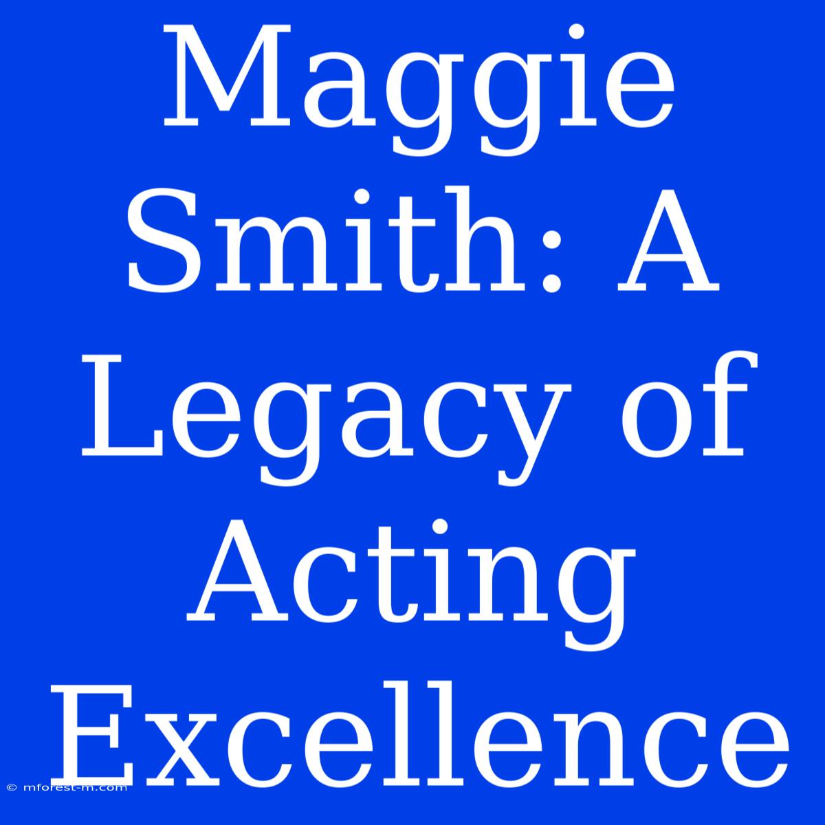 Maggie Smith: A Legacy Of Acting Excellence