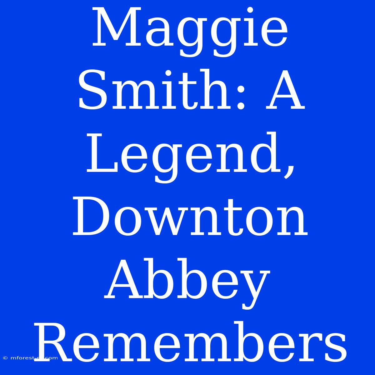 Maggie Smith: A Legend, Downton Abbey Remembers