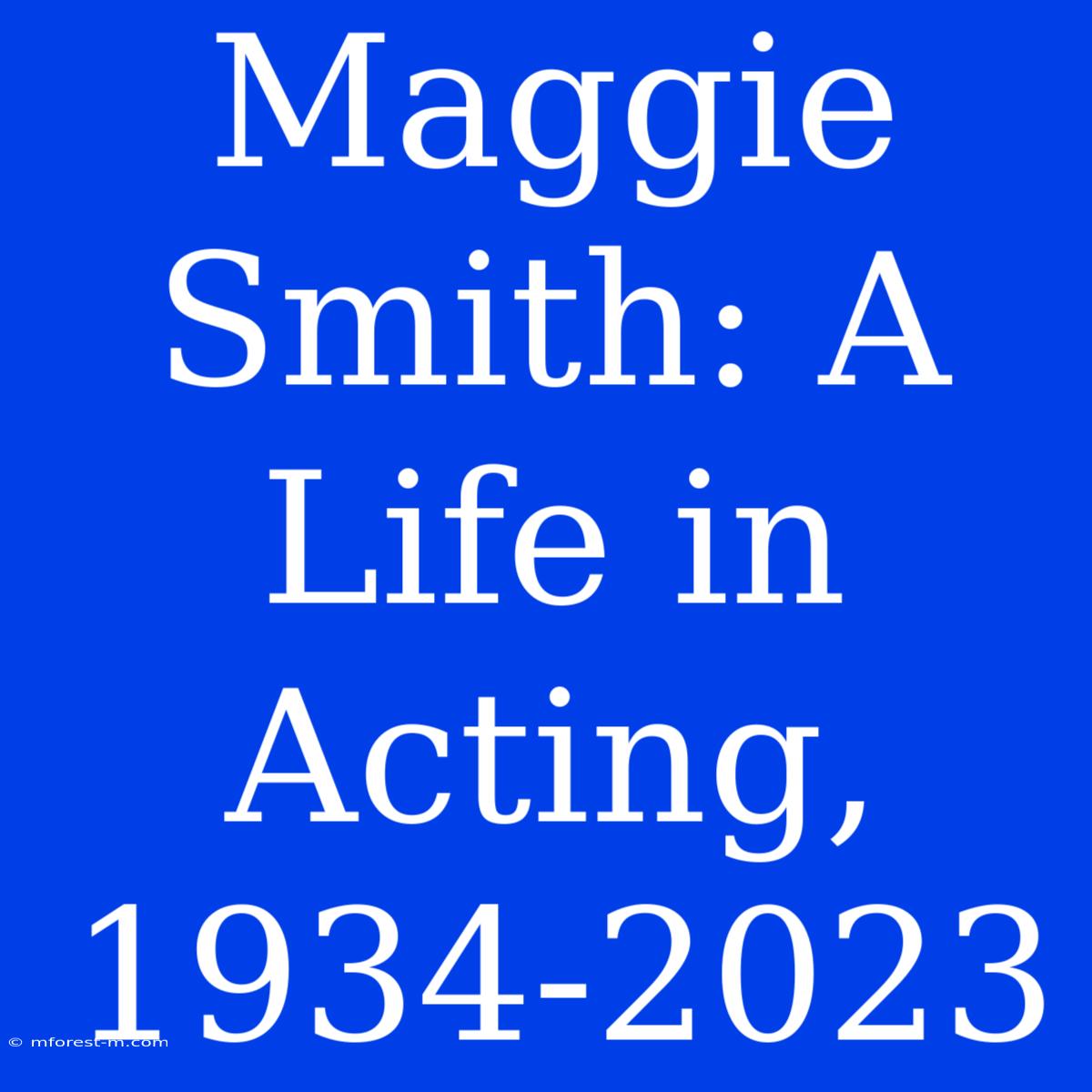 Maggie Smith: A Life In Acting, 1934-2023