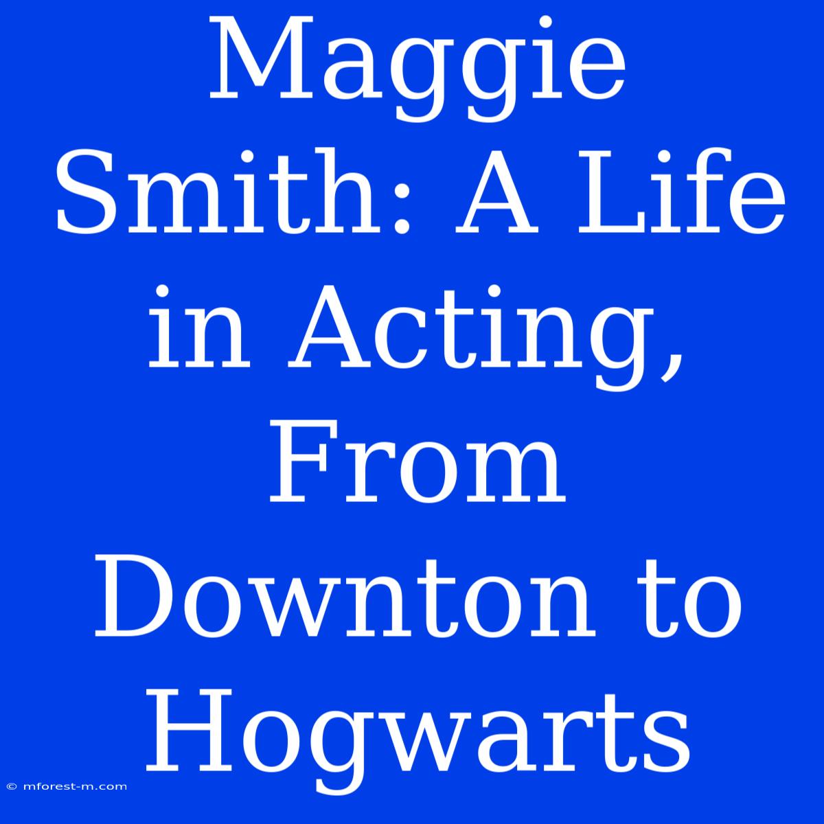 Maggie Smith: A Life In Acting, From Downton To Hogwarts