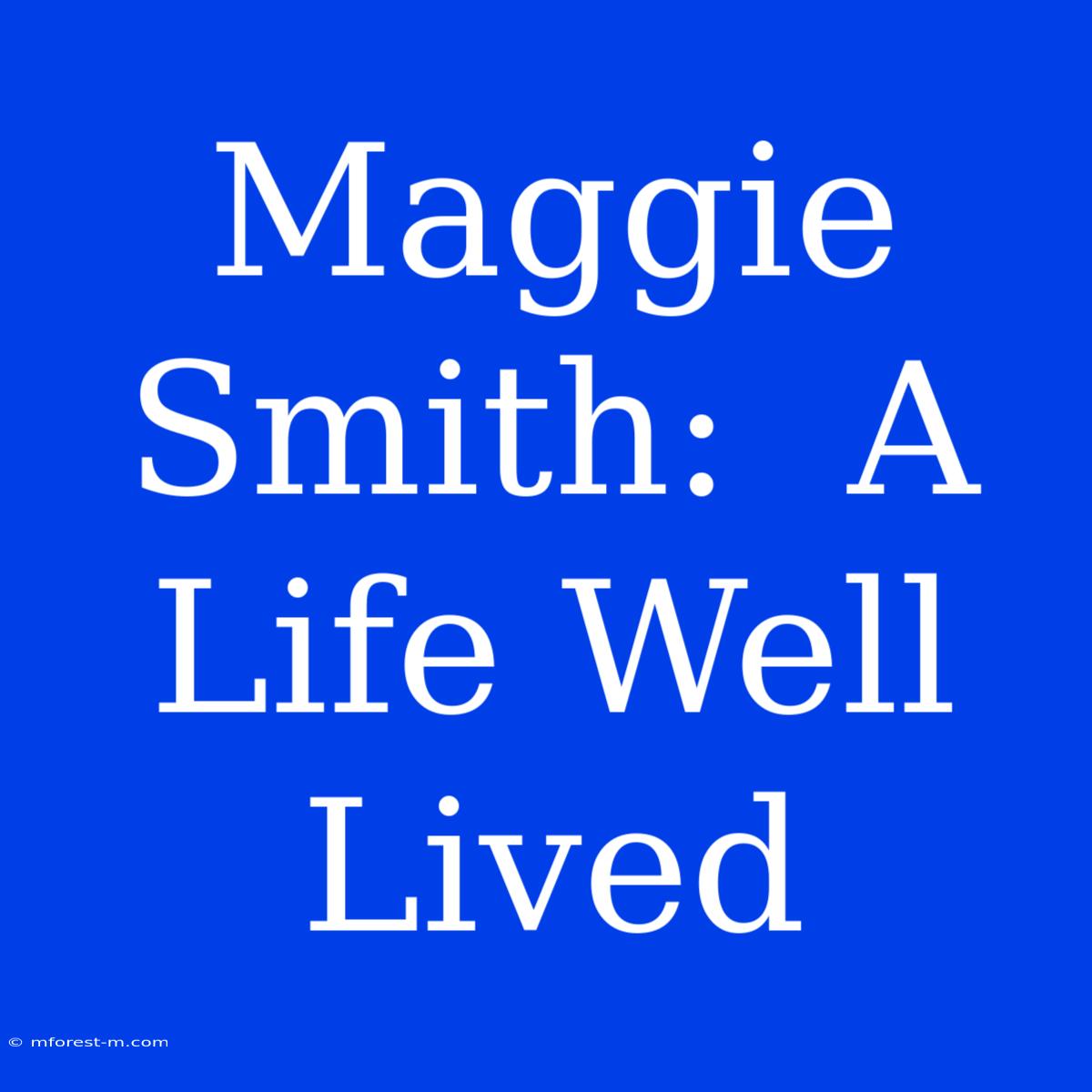 Maggie Smith:  A Life Well Lived