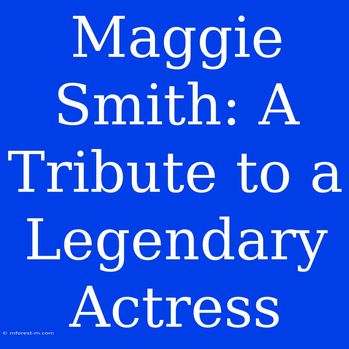 Maggie Smith: A Tribute To A Legendary Actress