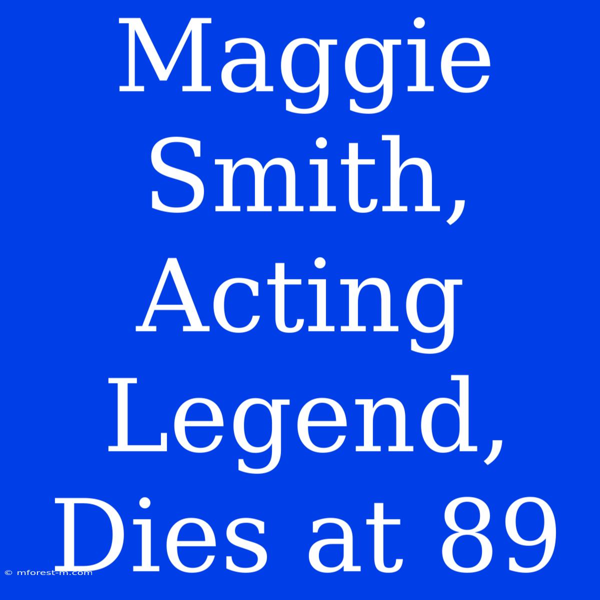 Maggie Smith, Acting Legend, Dies At 89