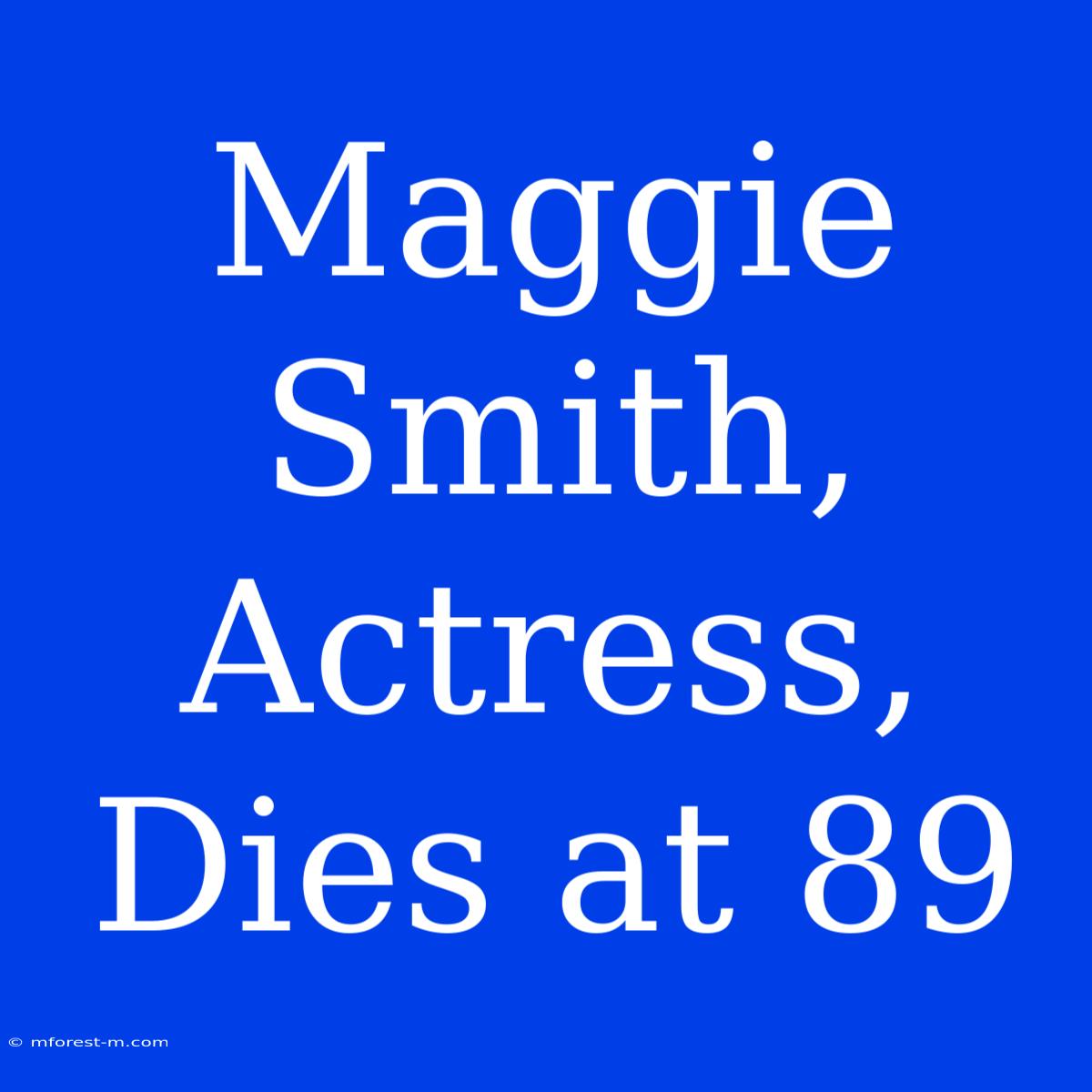 Maggie Smith, Actress, Dies At 89 