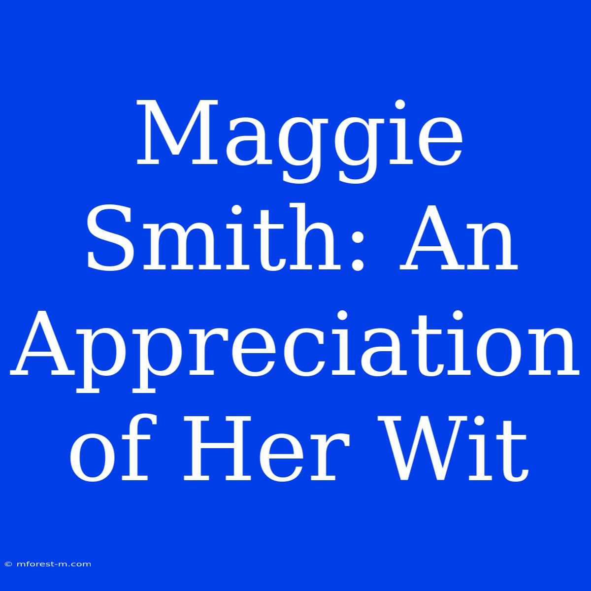 Maggie Smith: An Appreciation Of Her Wit