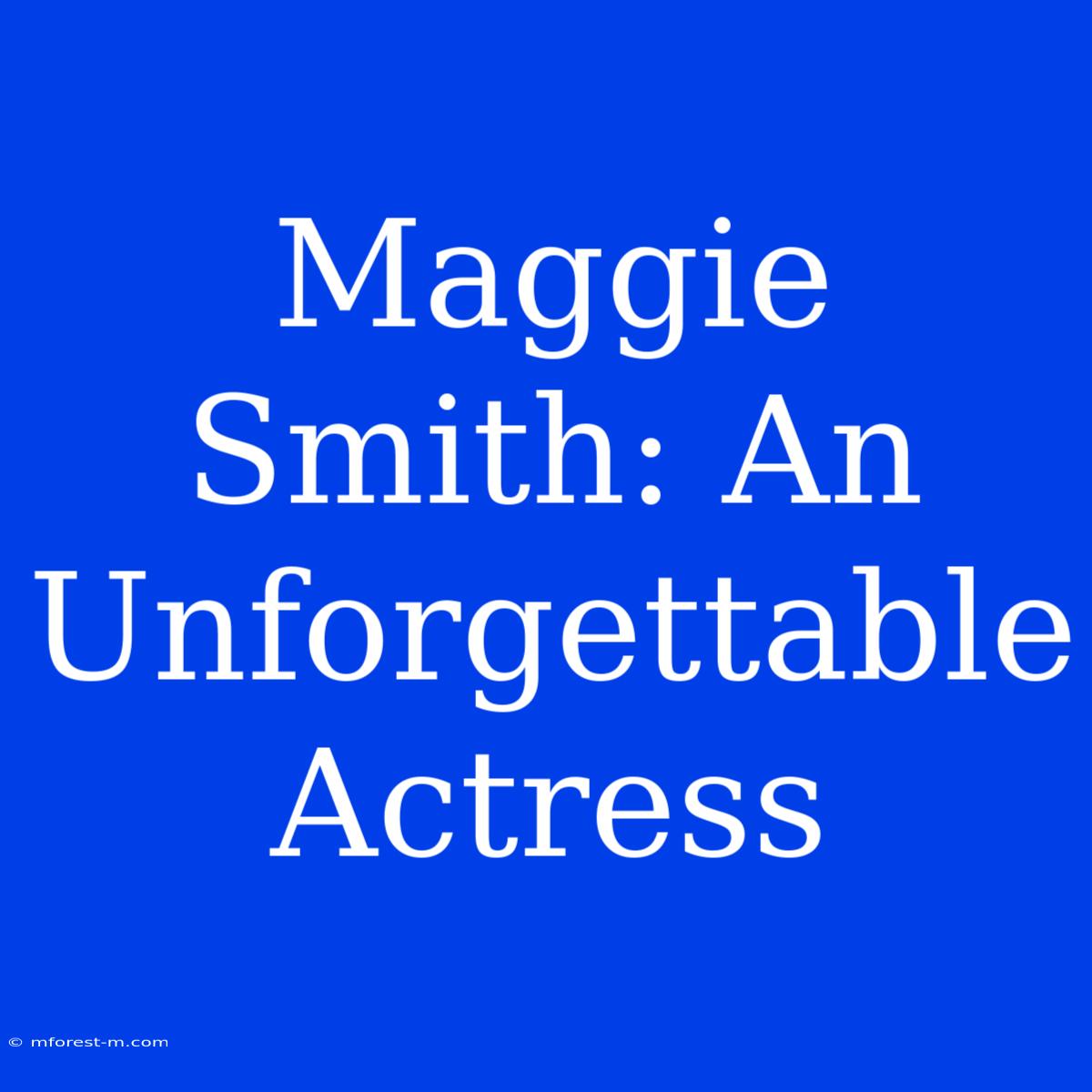 Maggie Smith: An Unforgettable Actress 