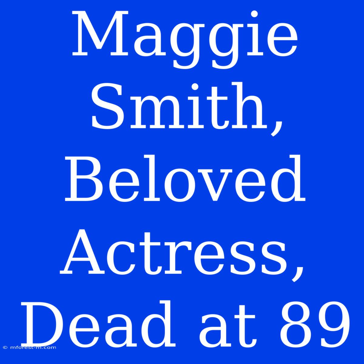 Maggie Smith, Beloved Actress, Dead At 89