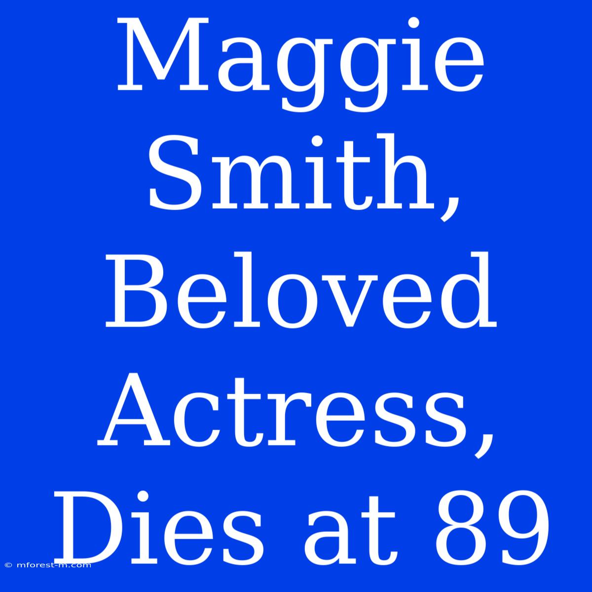 Maggie Smith, Beloved Actress, Dies At 89