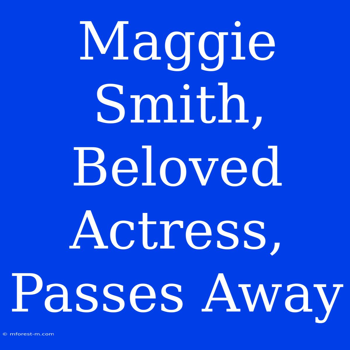 Maggie Smith, Beloved Actress, Passes Away