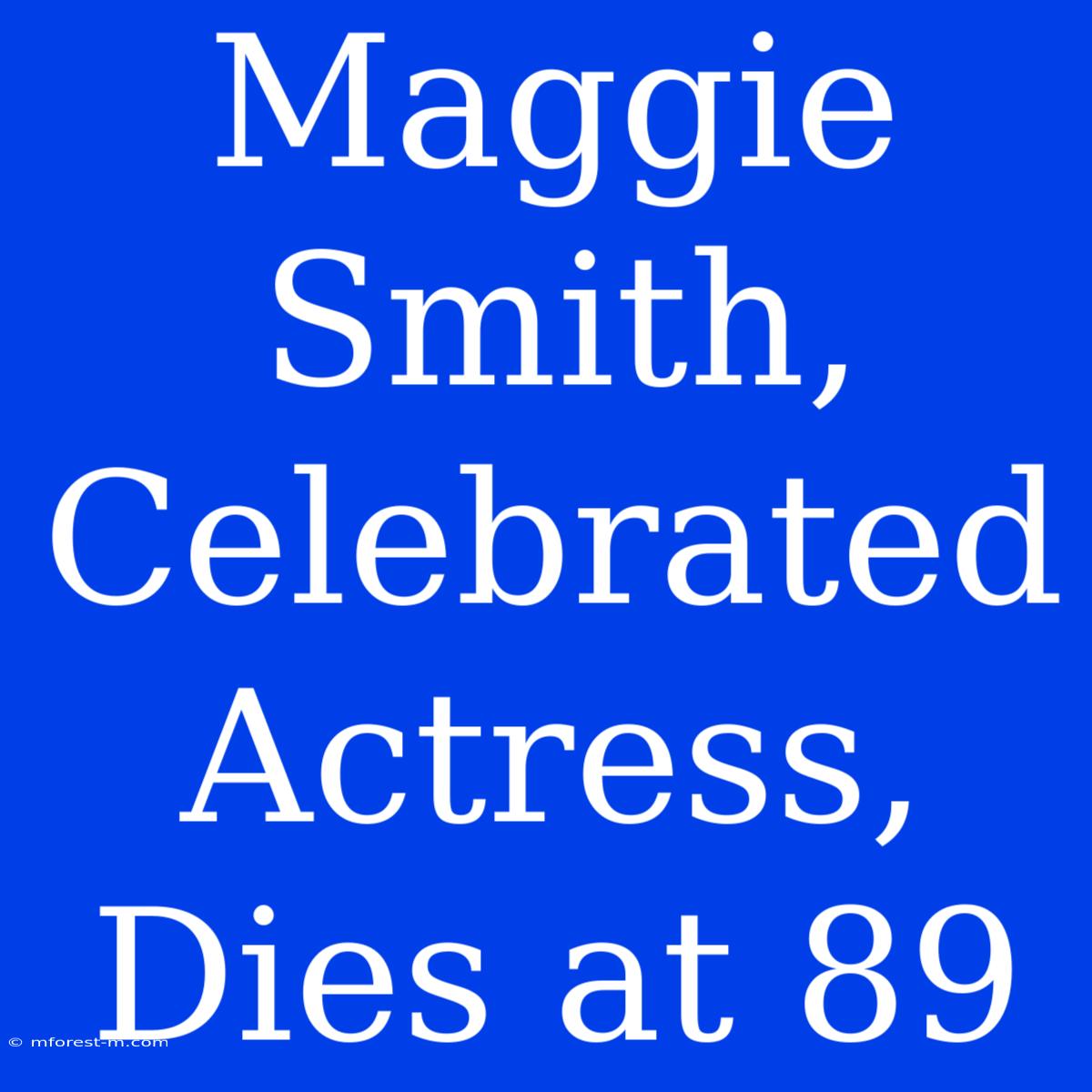 Maggie Smith, Celebrated Actress, Dies At 89