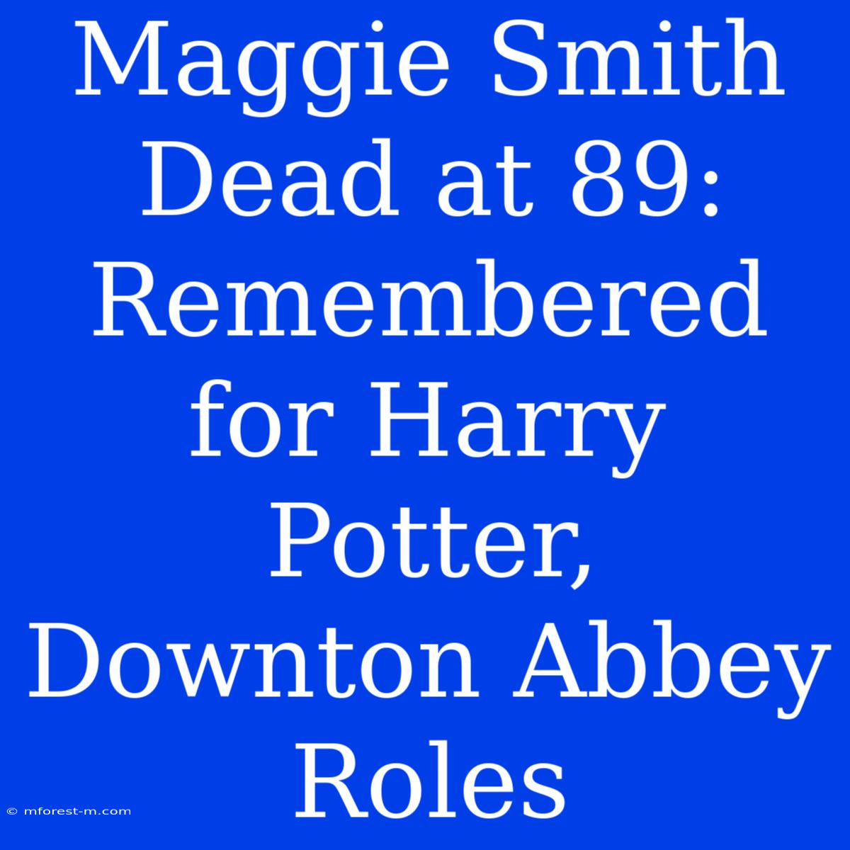 Maggie Smith Dead At 89: Remembered For Harry Potter, Downton Abbey Roles