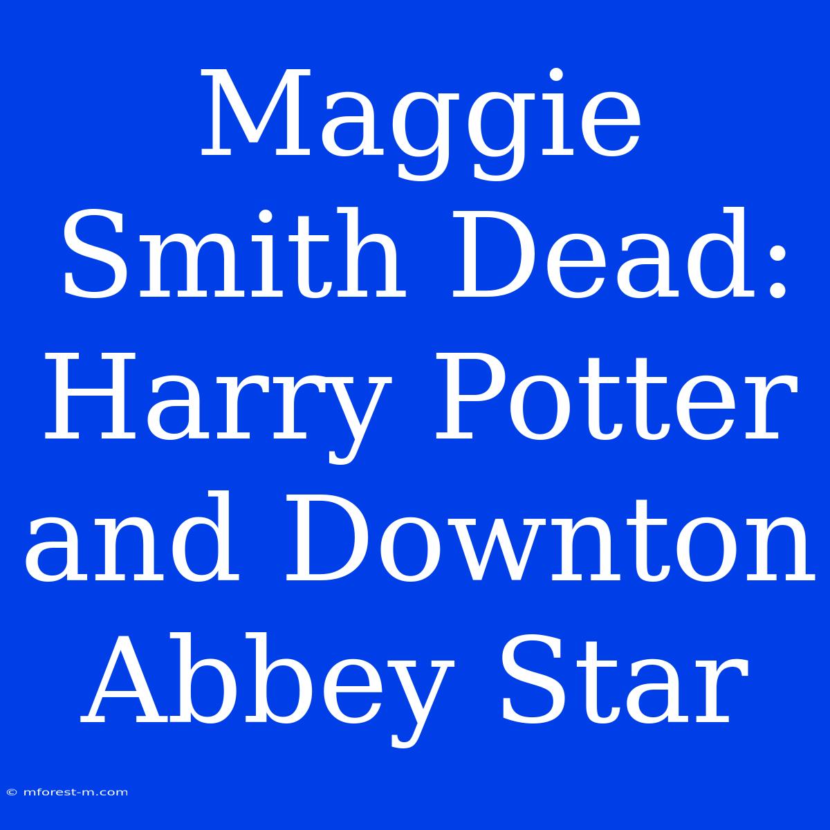 Maggie Smith Dead: Harry Potter And Downton Abbey Star