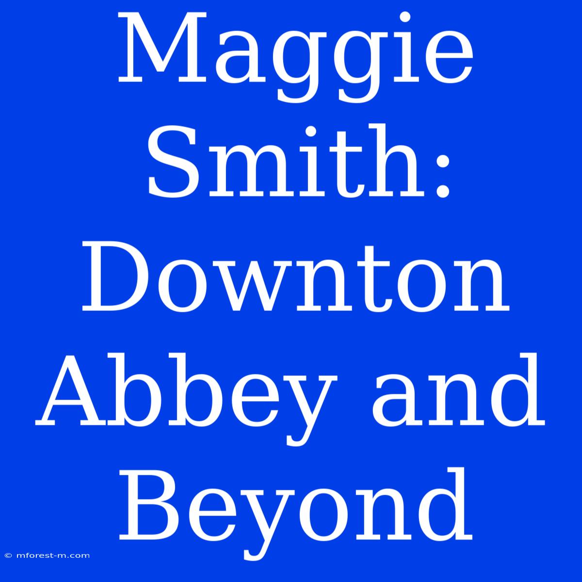 Maggie Smith: Downton Abbey And Beyond