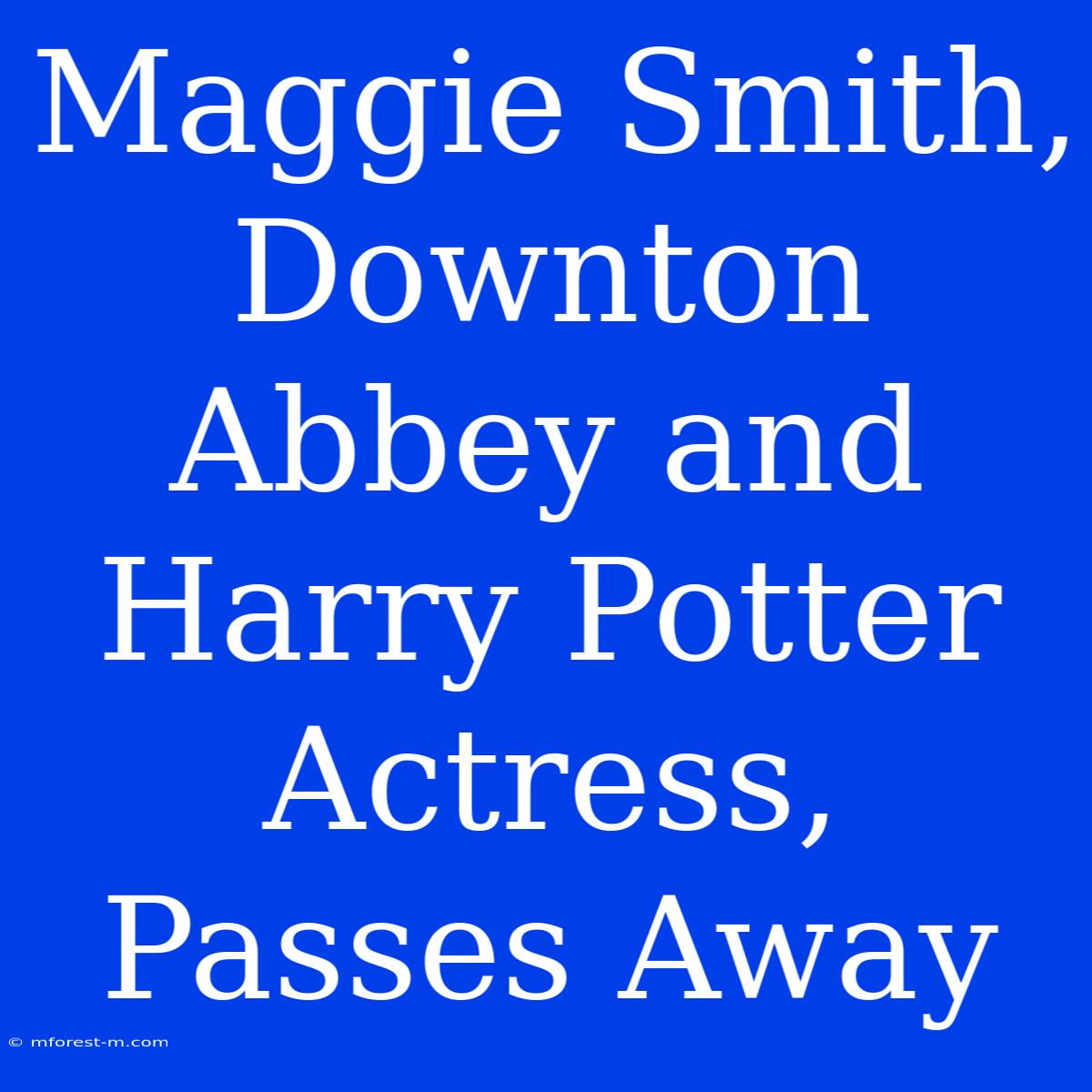 Maggie Smith, Downton Abbey And Harry Potter Actress, Passes Away