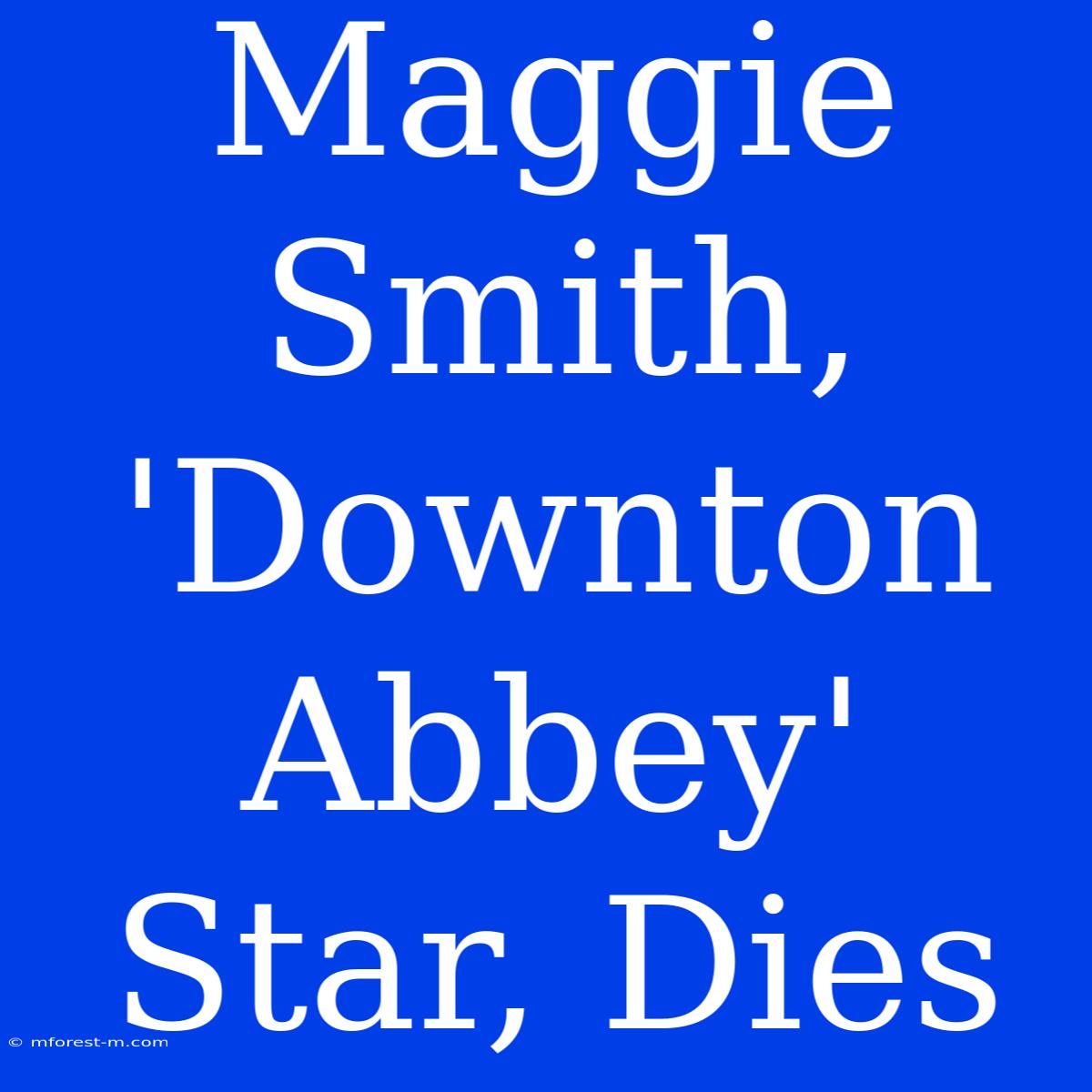 Maggie Smith,  'Downton Abbey' Star, Dies