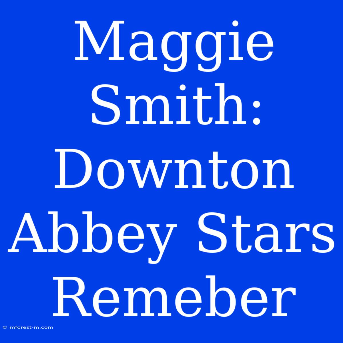 Maggie Smith: Downton Abbey Stars Remeber