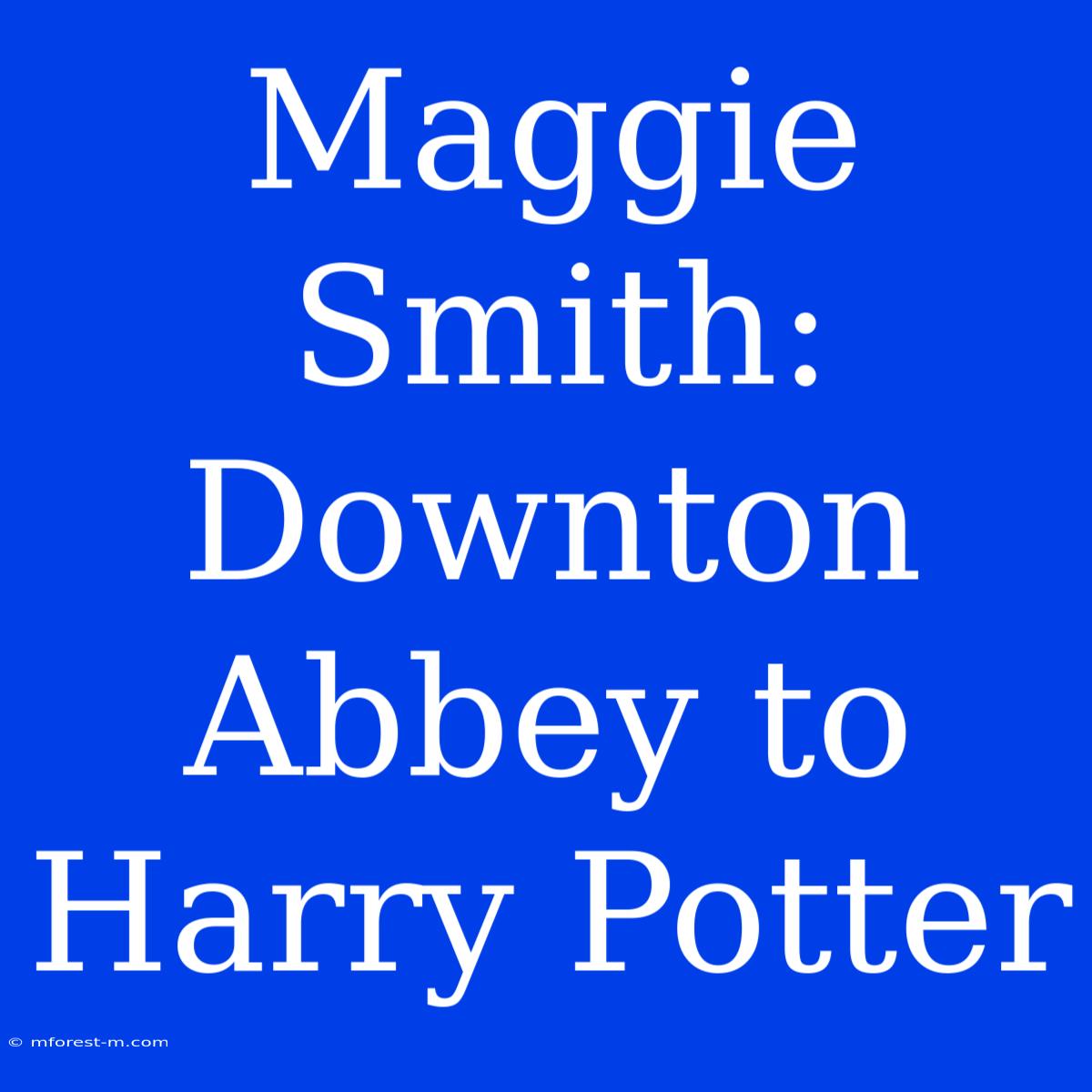 Maggie Smith: Downton Abbey To Harry Potter