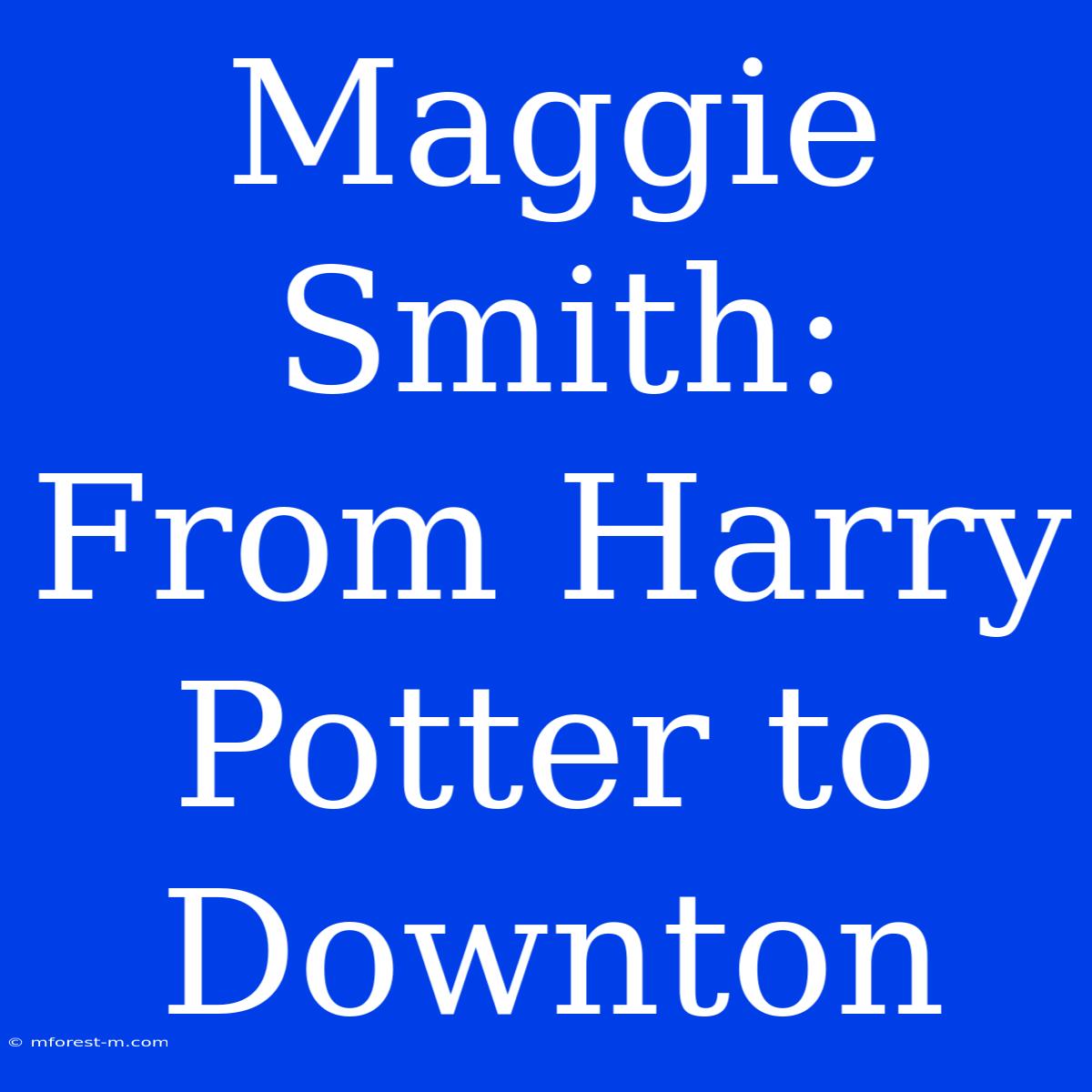 Maggie Smith: From Harry Potter To Downton