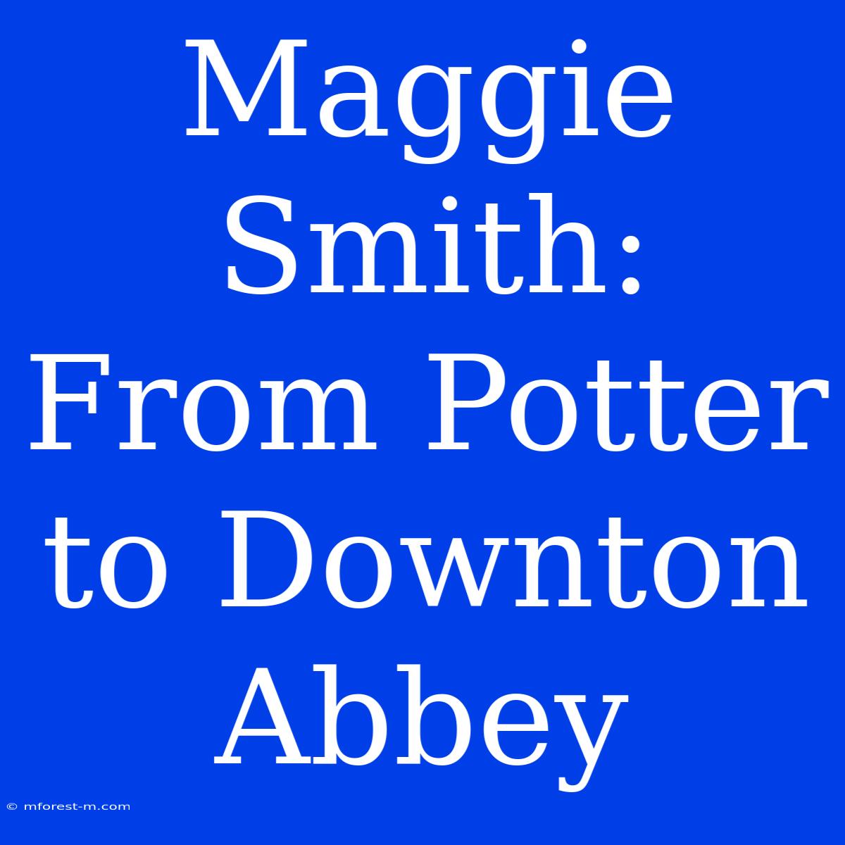 Maggie Smith: From Potter To Downton Abbey