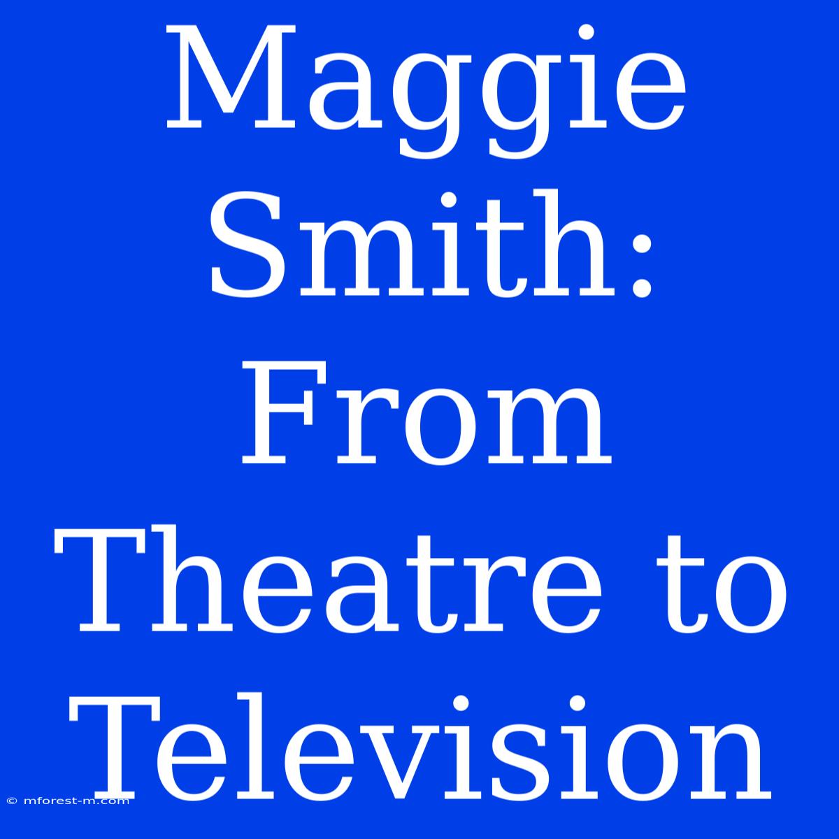 Maggie Smith: From Theatre To Television 