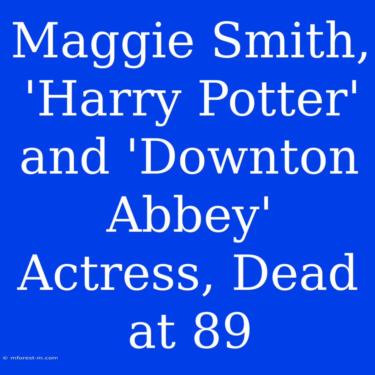 Maggie Smith, 'Harry Potter' And 'Downton Abbey' Actress, Dead At 89