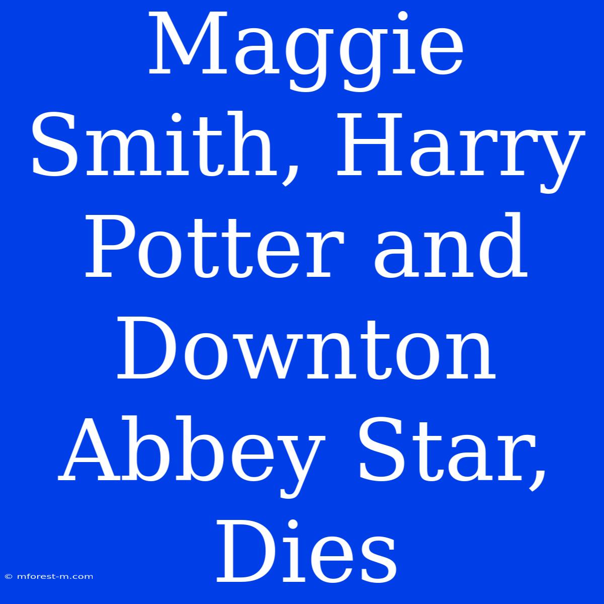 Maggie Smith, Harry Potter And Downton Abbey Star, Dies